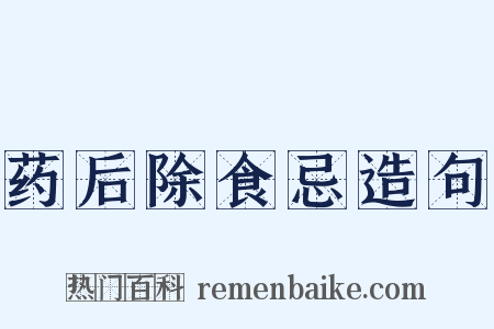 药后除食忌造句是什么意思的图片